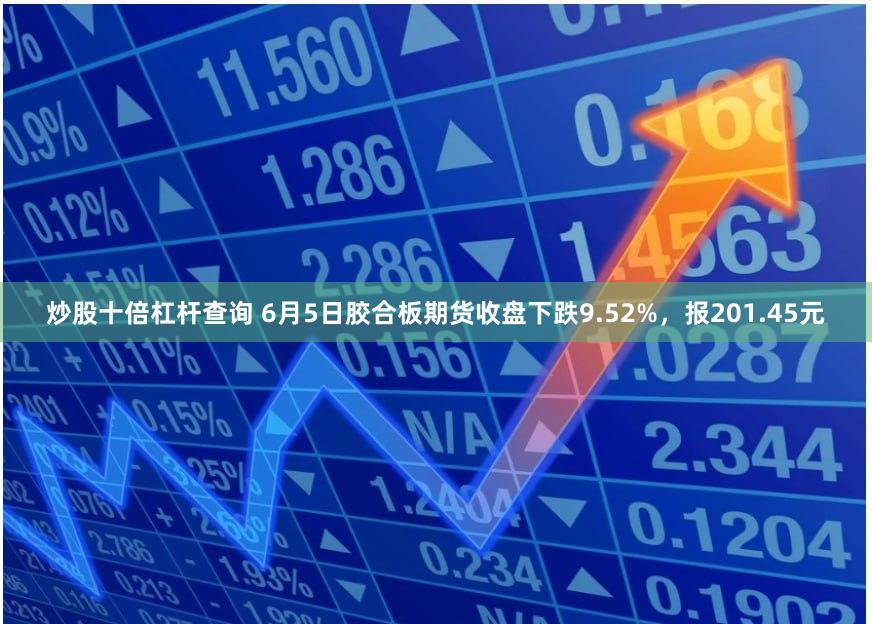炒股十倍杠杆查询 6月5日胶合板期货收盘下跌9.52%，报201.45元