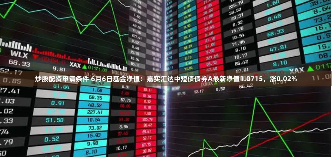炒股配资申请条件 6月6日基金净值：嘉实汇达中短债债券A最新净值1.0715，涨0.02%