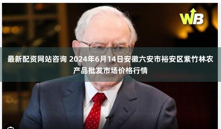 最新配资网站咨询 2024年6月14日安徽六安市裕安区紫竹林农产品批发市场价格行情