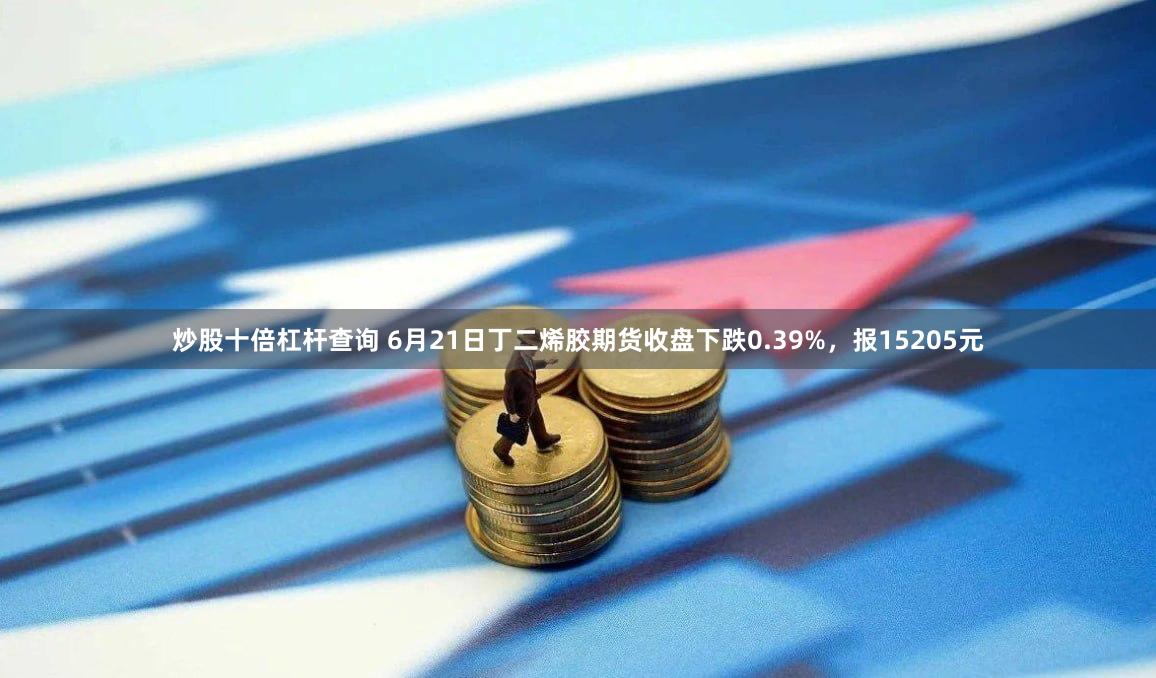 炒股十倍杠杆查询 6月21日丁二烯胶期货收盘下跌0.39%，报15205元