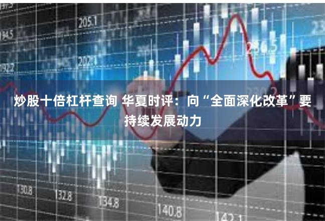 炒股十倍杠杆查询 华夏时评：向“全面深化改革”要持续发展动力
