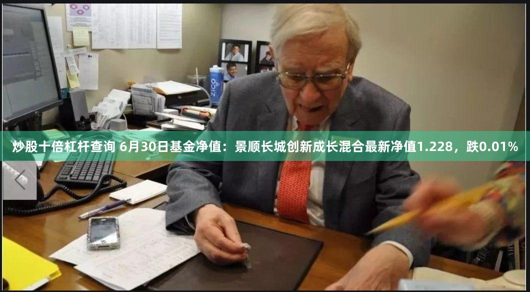 炒股十倍杠杆查询 6月30日基金净值：景顺长城创新成长混合最新净值1.228，跌0.01%
