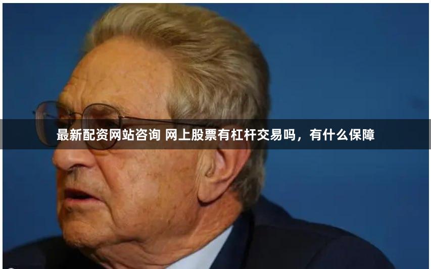 最新配资网站咨询 网上股票有杠杆交易吗，有什么保障