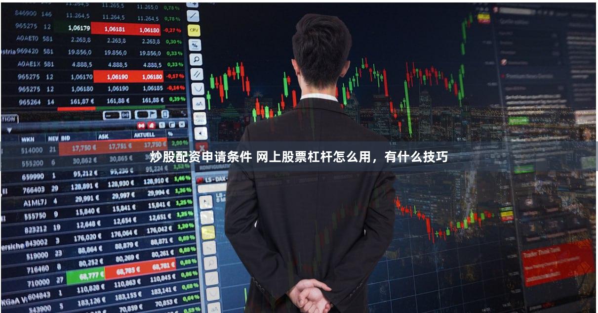 炒股配资申请条件 网上股票杠杆怎么用，有什么技巧