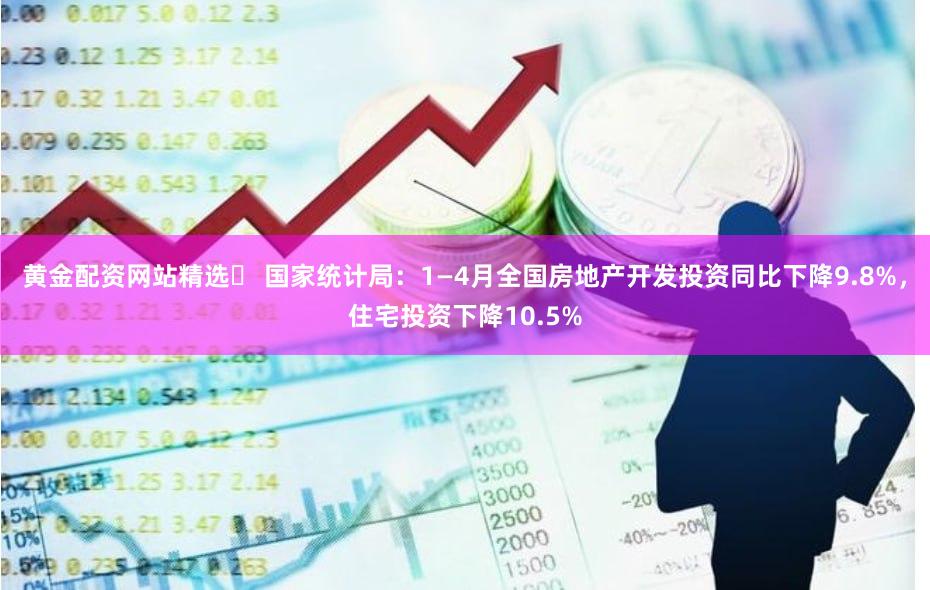 黄金配资网站精选	 国家统计局：1—4月全国房地产开发投资同比下降9.8%，住宅投资下降10.5%
