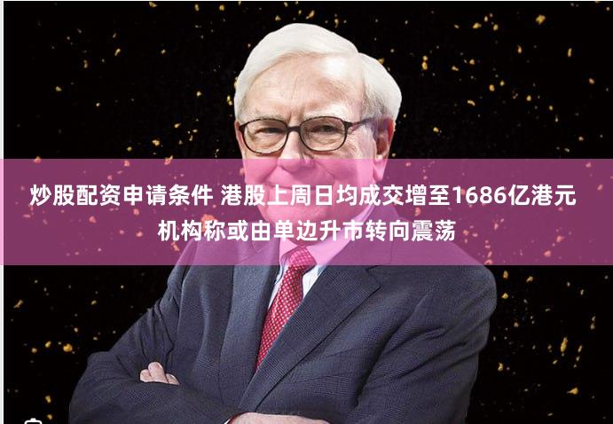 炒股配资申请条件 港股上周日均成交增至1686亿港元 机构称或由单边升市转向震荡