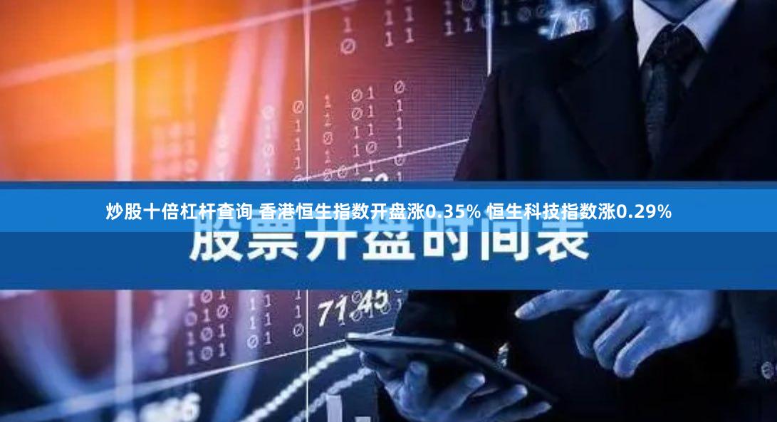 炒股十倍杠杆查询 香港恒生指数开盘涨0.35% 恒生科技指数涨0.29%