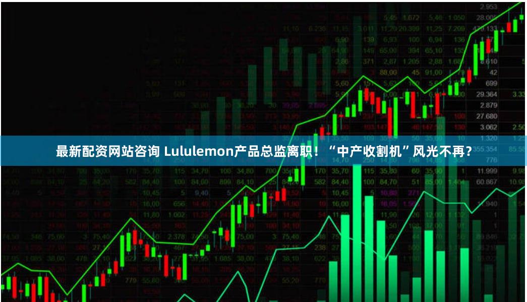 最新配资网站咨询 Lululemon产品总监离职！“中产收割机”风光不再？
