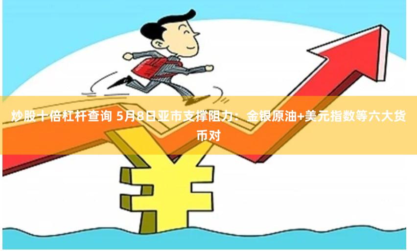 炒股十倍杠杆查询 5月8日亚市支撑阻力：金银原油+美元指数等六大货币对