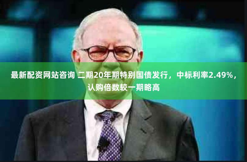 最新配资网站咨询 二期20年期特别国债发行，中标利率2.49%，认购倍数较一期略高