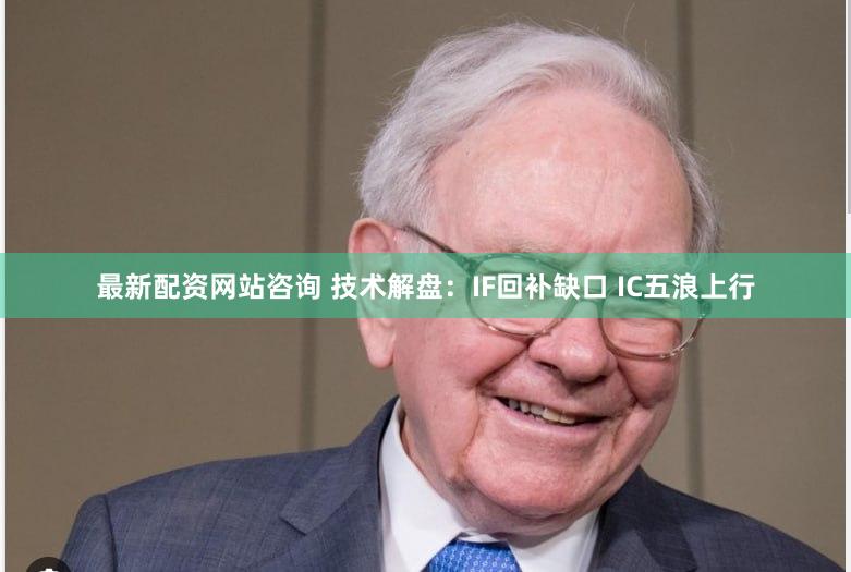 最新配资网站咨询 技术解盘：IF回补缺口 IC五浪上行
