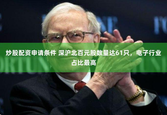 炒股配资申请条件 深沪北百元股数量达61只，电子行业占比最高