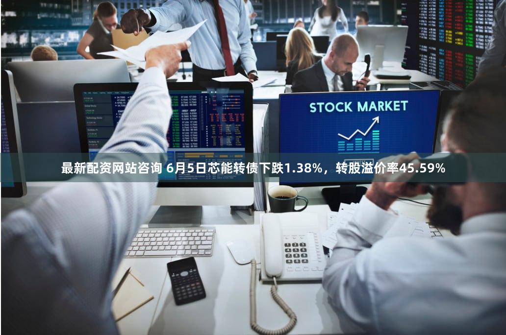 最新配资网站咨询 6月5日芯能转债下跌1.38%，转股溢价率45.59%
