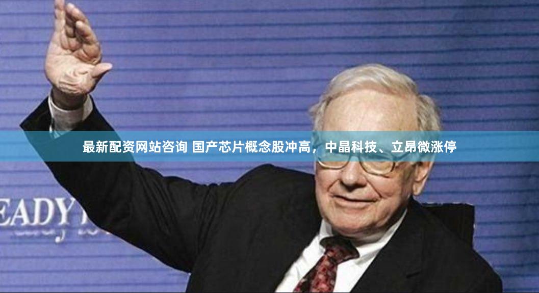 最新配资网站咨询 国产芯片概念股冲高，中晶科技、立昂微涨停
