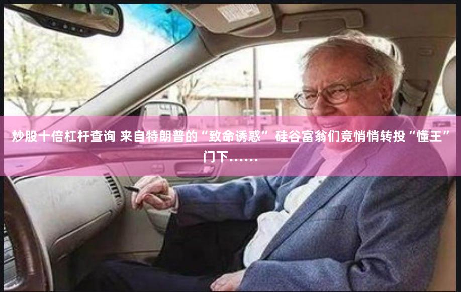 炒股十倍杠杆查询 来自特朗普的“致命诱惑” 硅谷富翁们竟悄悄转投“懂王”门下……