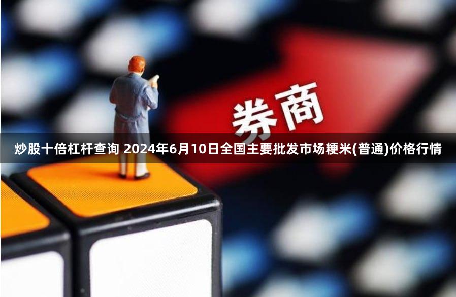 炒股十倍杠杆查询 2024年6月10日全国主要批发市场粳米(普通)价格行情