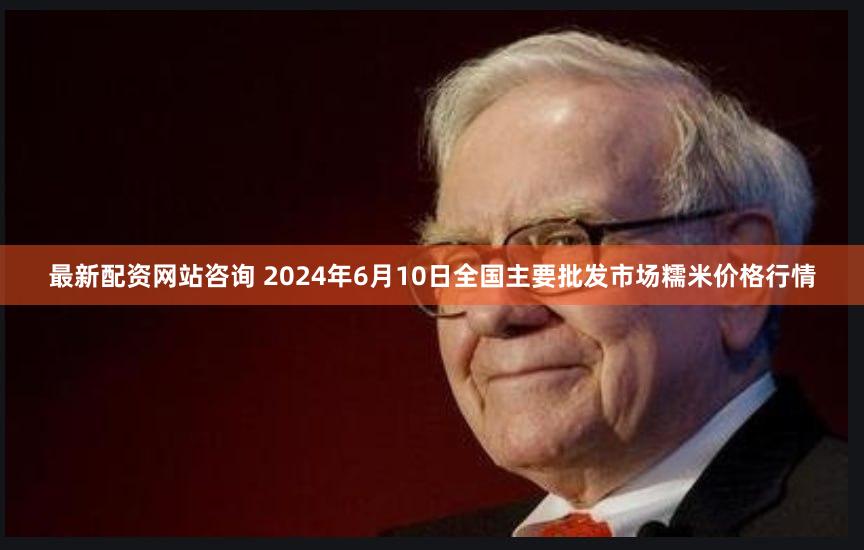 最新配资网站咨询 2024年6月10日全国主要批发市场糯米价格行情