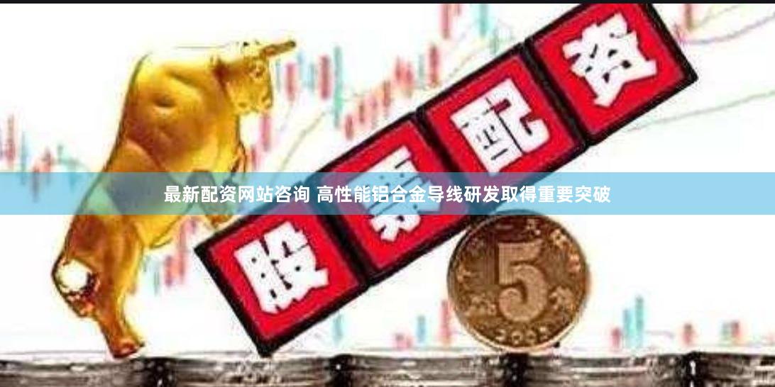 最新配资网站咨询 高性能铝合金导线研发取得重要突破