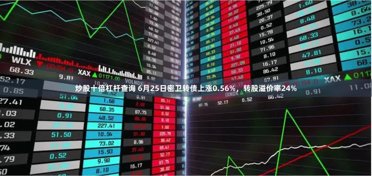 炒股十倍杠杆查询 6月25日密卫转债上涨0.56%，转股溢价率24%