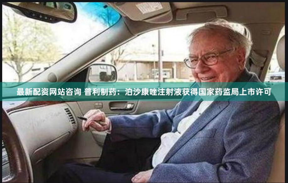 最新配资网站咨询 普利制药：泊沙康唑注射液获得国家药监局上市许可