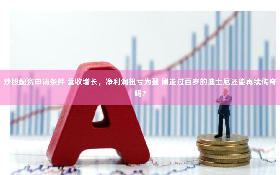 炒股配资申请条件 营收增长，净利润扭亏为盈 刚走过百岁的迪士尼还能再续传奇吗？