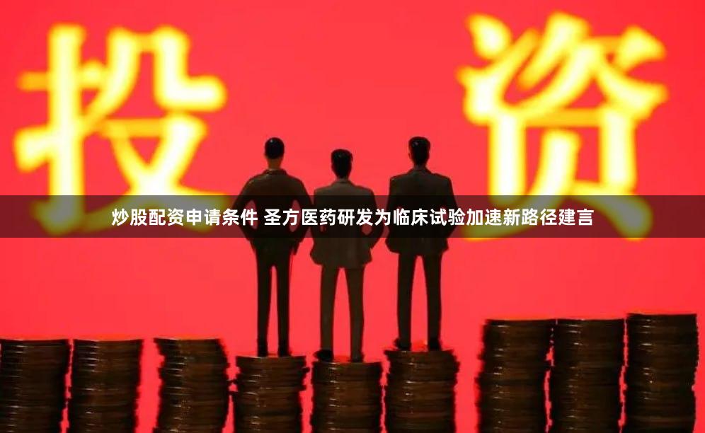 炒股配资申请条件 圣方医药研发为临床试验加速新路径建言