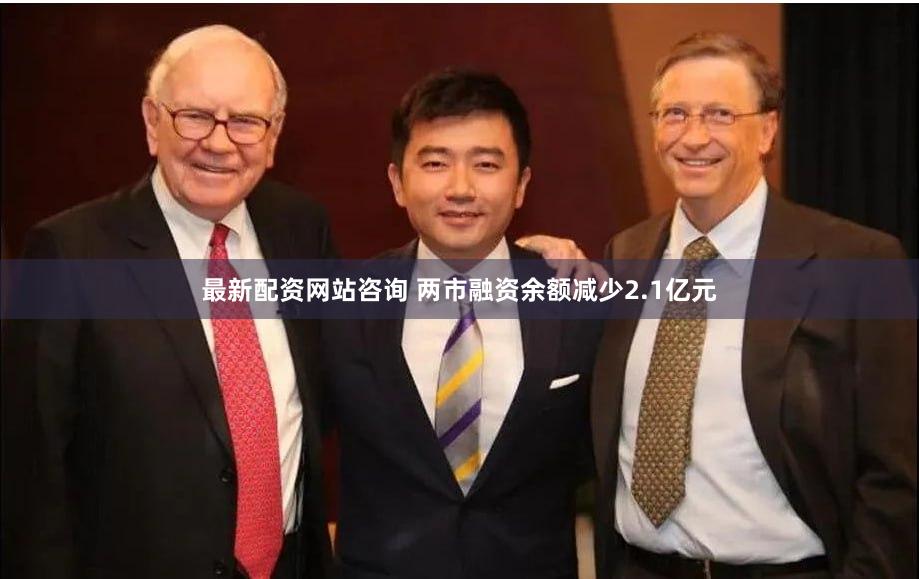 最新配资网站咨询 两市融资余额减少2.1亿元