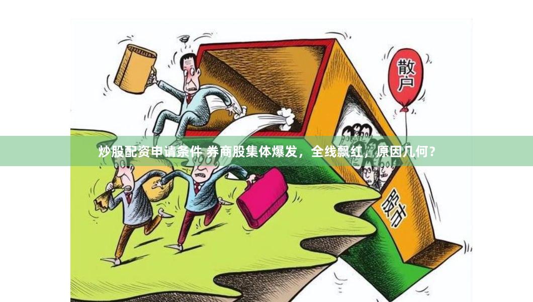 炒股配资申请条件 券商股集体爆发，全线飘红，原因几何？