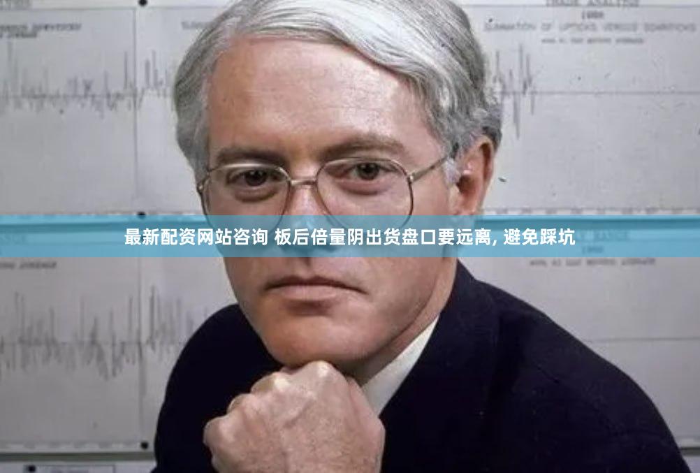 最新配资网站咨询 板后倍量阴出货盘口要远离, 避免踩坑