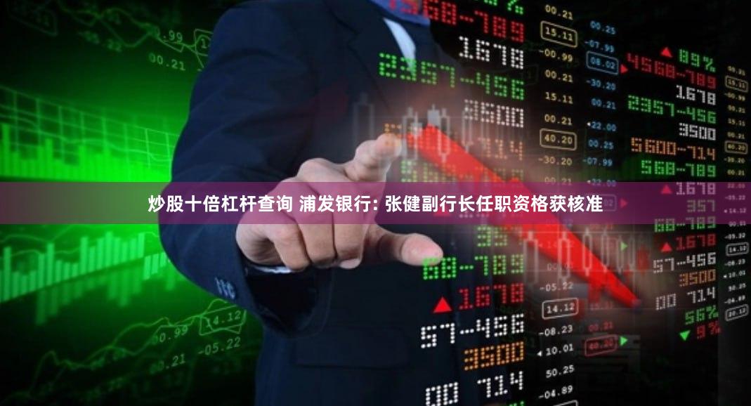 炒股十倍杠杆查询 浦发银行: 张健副行长任职资格获核准