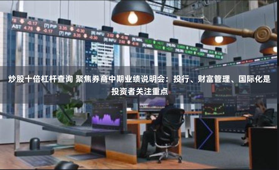 炒股十倍杠杆查询 聚焦券商中期业绩说明会：投行、财富管理、国际化是投资者关注重点