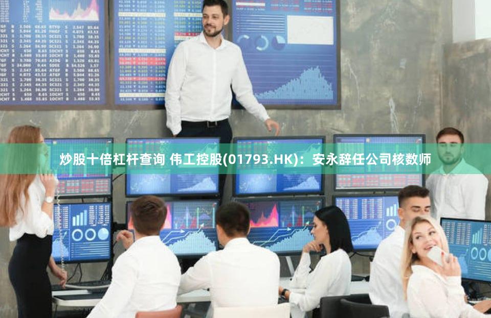 炒股十倍杠杆查询 伟工控股(01793.HK)：安永辞任公司核数师