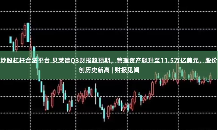 炒股杠杆合法平台 贝莱德Q3财报超预期，管理资产飙升至11.5万亿美元，股价创历史新高 | 财报见闻