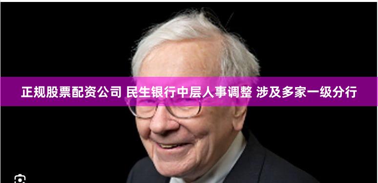 正规股票配资公司 民生银行中层人事调整 涉及多家一级分行