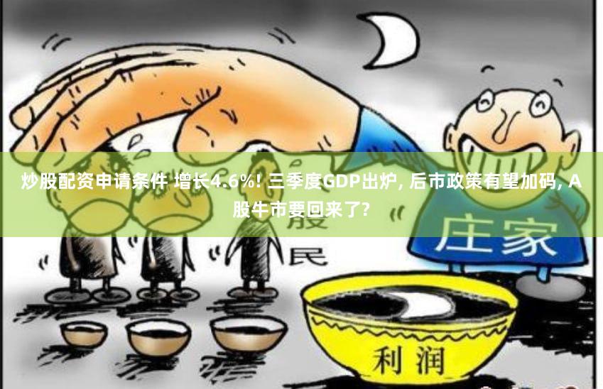 炒股配资申请条件 增长4.6%! 三季度GDP出炉, 后市政策有望加码, A股牛市要回来了?