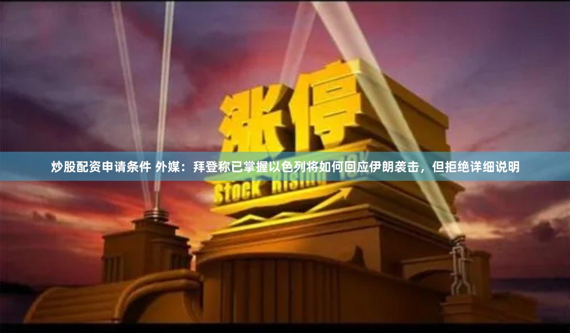 炒股配资申请条件 外媒：拜登称已掌握以色列将如何回应伊朗袭击，但拒绝详细说明