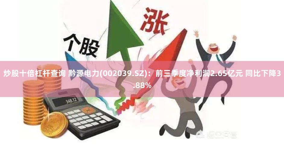 炒股十倍杠杆查询 黔源电力(002039.SZ)：前三季度净利润2.65亿元 同比下降3.88%