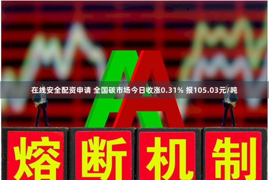 在线安全配资申请 全国碳市场今日收涨0.31% 报105.03元/吨