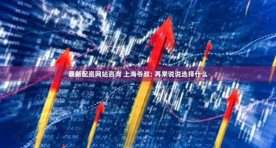 最新配资网站咨询 上海爷叔: 再来说说选择什么