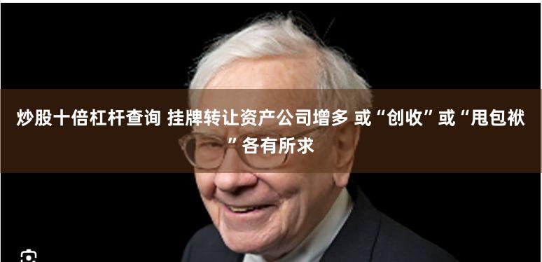 炒股十倍杠杆查询 挂牌转让资产公司增多 或“创收”或“甩包袱”各有所求