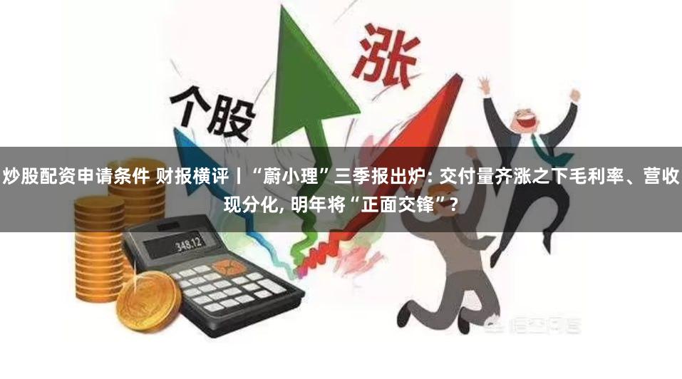 炒股配资申请条件 财报横评丨“蔚小理”三季报出炉: 交付量齐涨之下毛利率、营收现分化, 明年将“正面交锋”?