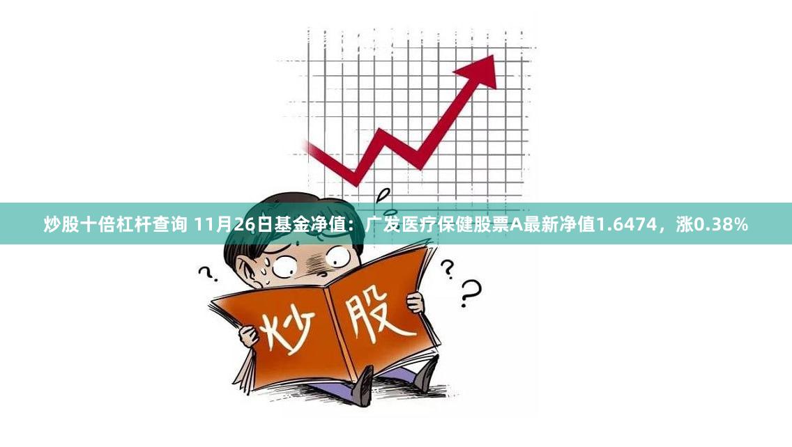 炒股十倍杠杆查询 11月26日基金净值：广发医疗保健股票A最新净值1.6474，涨0.38%