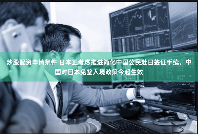 炒股配资申请条件 日本正考虑推进简化中国公民赴日签证手续，中国对日本免签入境政策今起生效