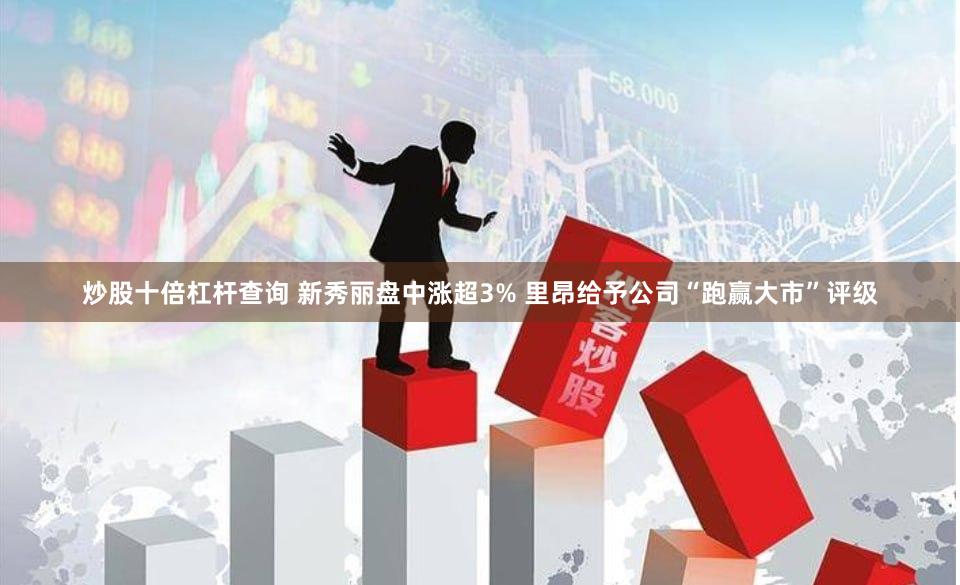 炒股十倍杠杆查询 新秀丽盘中涨超3% 里昂给予公司“跑赢大市”评级