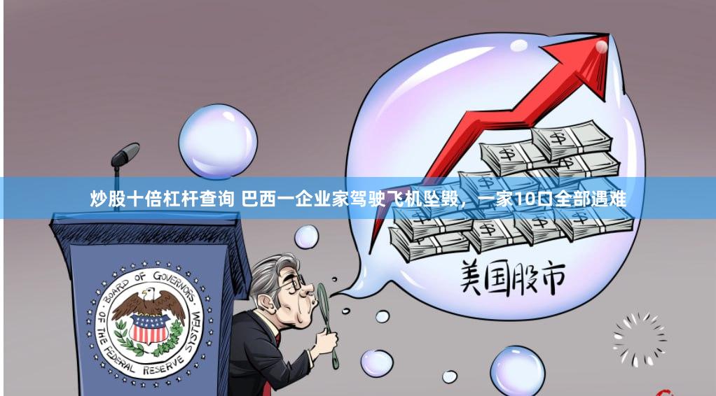 炒股十倍杠杆查询 巴西一企业家驾驶飞机坠毁，一家10口全部遇难