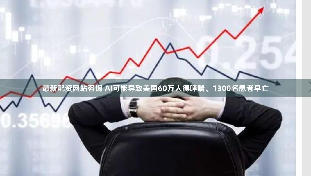 最新配资网站咨询 AI可能导致美国60万人得哮喘、1300名患者早亡