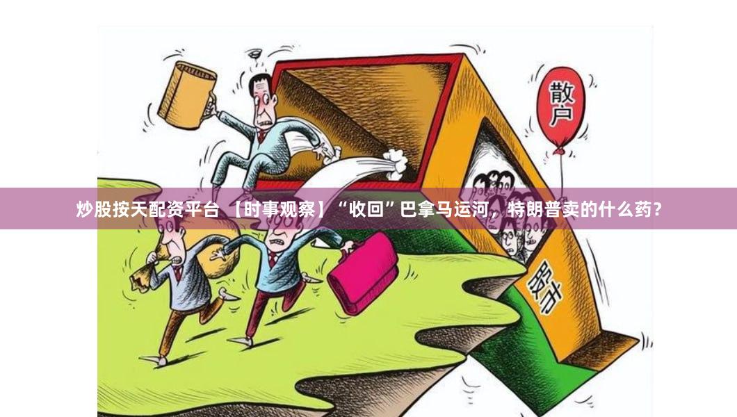 炒股按天配资平台 【时事观察】“收回”巴拿马运河，特朗普卖的什么药？