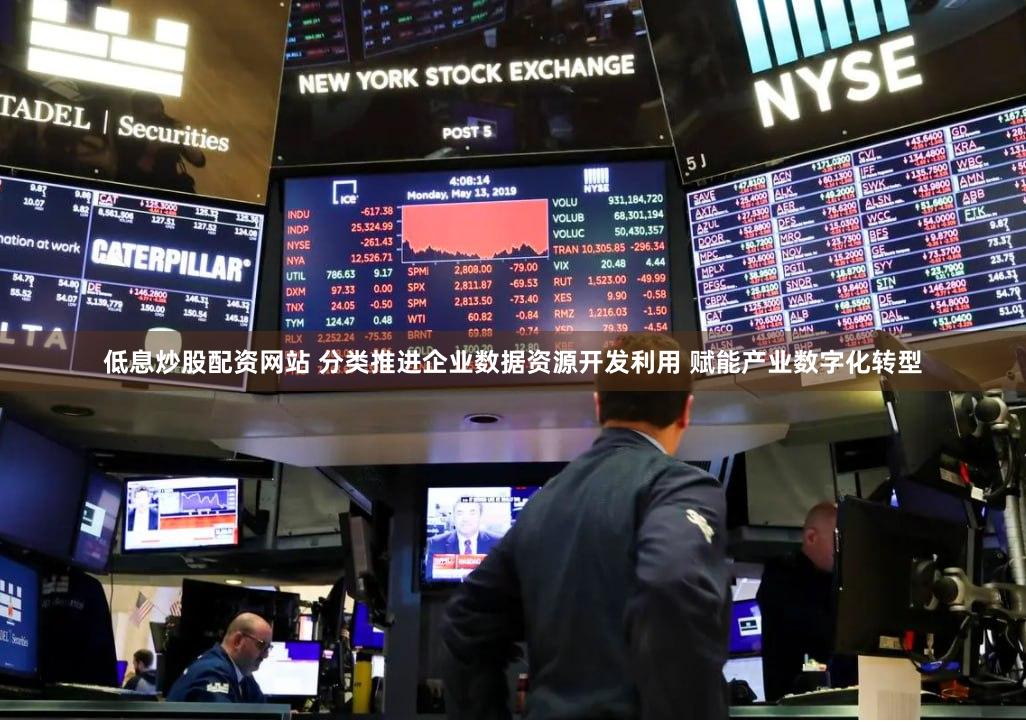 低息炒股配资网站 分类推进企业数据资源开发利用 赋能产业数字化转型