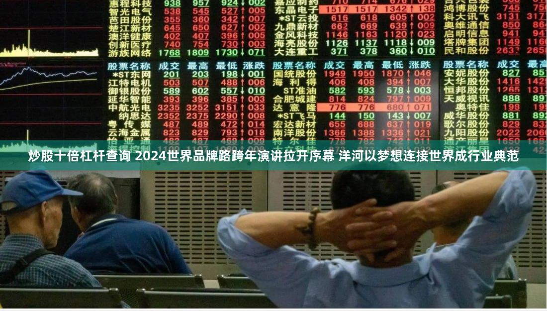 炒股十倍杠杆查询 2024世界品牌路跨年演讲拉开序幕 洋河以梦想连接世界成行业典范