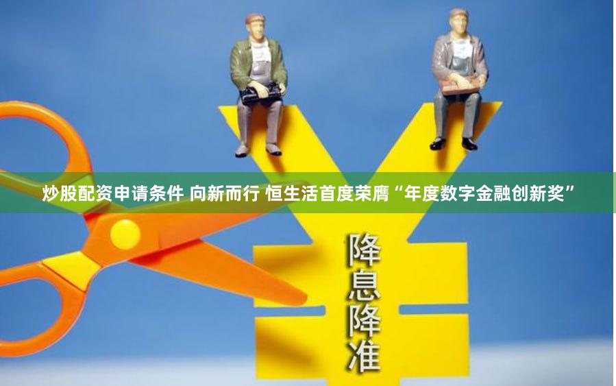 炒股配资申请条件 向新而行 恒生活首度荣膺“年度数字金融创新奖”
